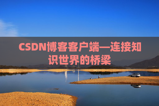 CSDN博客客户端—连接知识世界的桥梁
